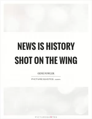 News is history shot on the wing Picture Quote #1