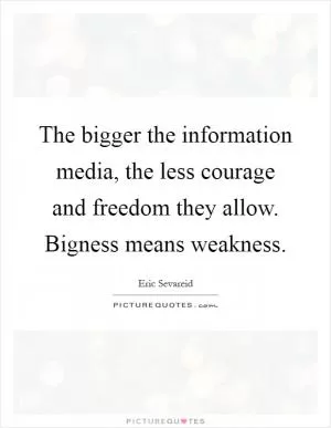 The bigger the information media, the less courage and freedom they allow. Bigness means weakness Picture Quote #1