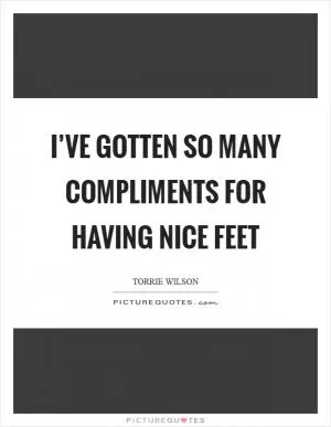 I’ve gotten so many compliments for having nice feet Picture Quote #1