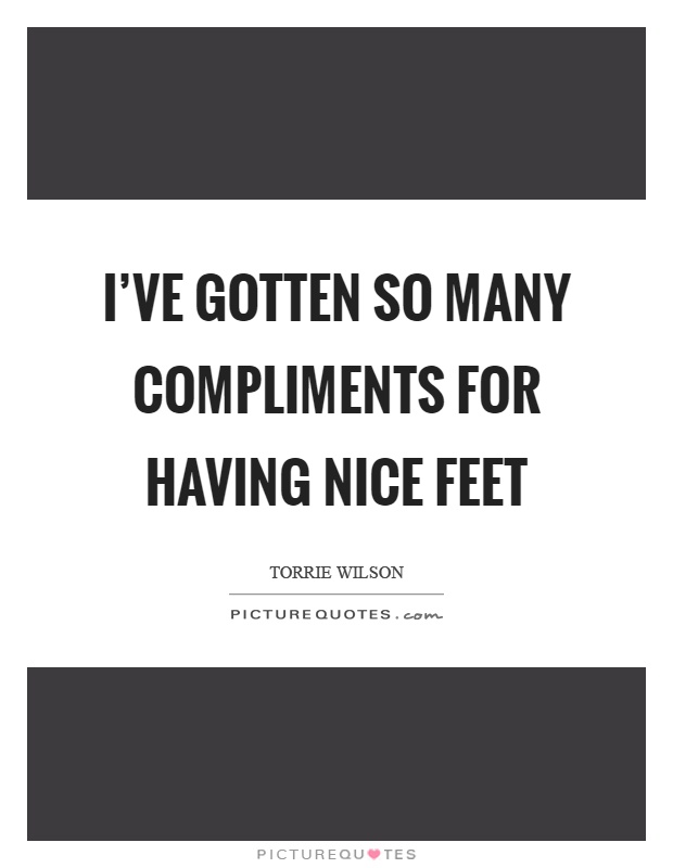 I've gotten so many compliments for having nice feet Picture Quote #1