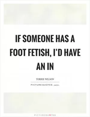 If someone has a foot fetish, I’d have an in Picture Quote #1