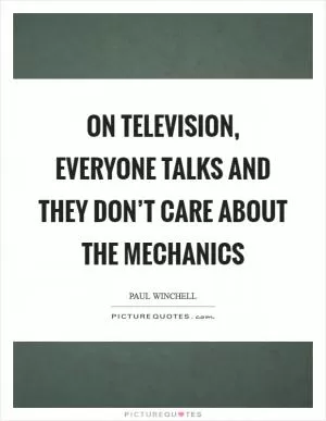 On television, everyone talks and they don’t care about the mechanics Picture Quote #1