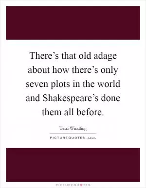 There’s that old adage about how there’s only seven plots in the world and Shakespeare’s done them all before Picture Quote #1