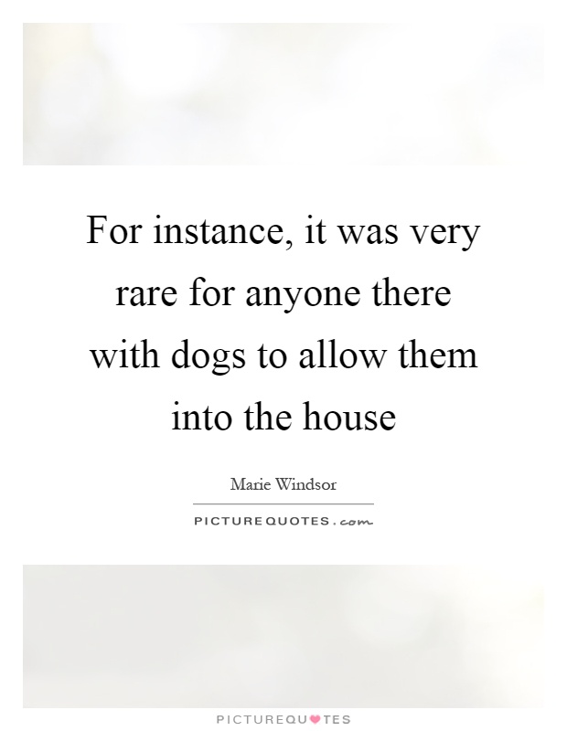 For instance, it was very rare for anyone there with dogs to allow them into the house Picture Quote #1