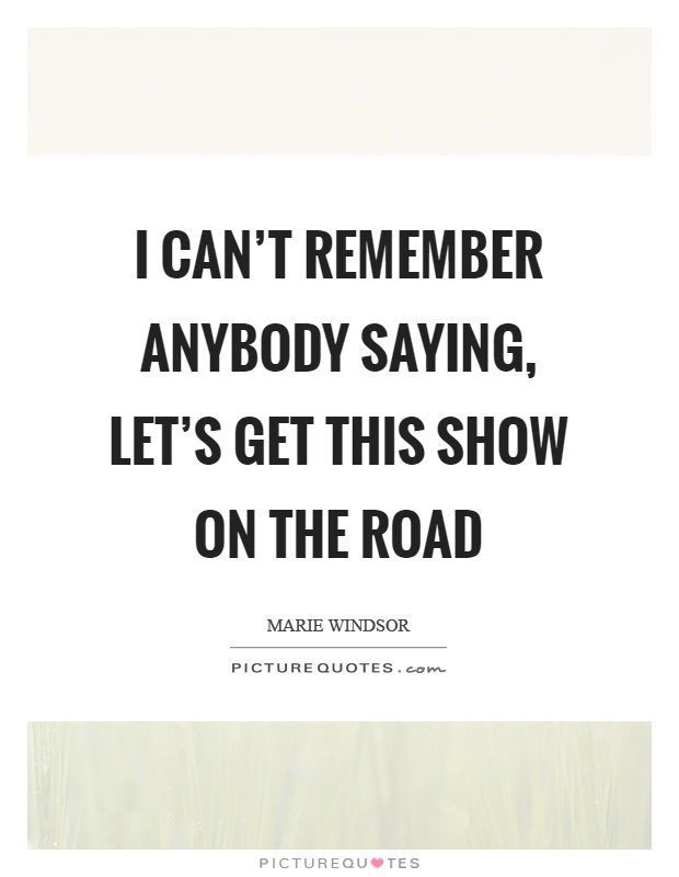 I can't remember anybody saying, let's get this show on the road Picture Quote #1