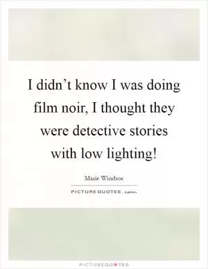 I didn’t know I was doing film noir, I thought they were detective stories with low lighting! Picture Quote #1