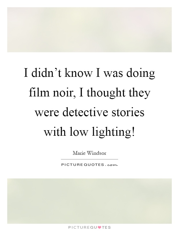 I didn't know I was doing film noir, I thought they were detective stories with low lighting! Picture Quote #1