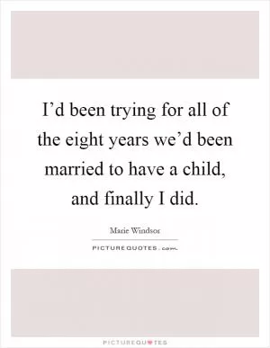 I’d been trying for all of the eight years we’d been married to have a child, and finally I did Picture Quote #1