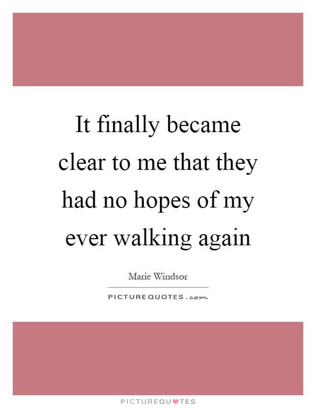 It finally became clear to me that they had no hopes of my ever walking again Picture Quote #1