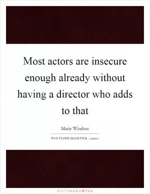Most actors are insecure enough already without having a director who adds to that Picture Quote #1