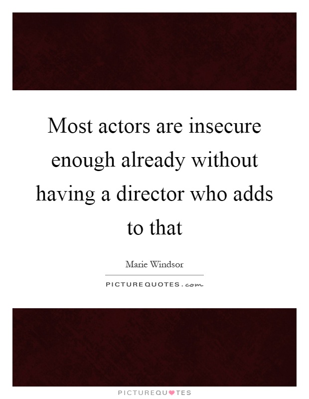Most actors are insecure enough already without having a director who adds to that Picture Quote #1