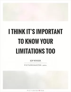 I think it’s important to know your limitations too Picture Quote #1