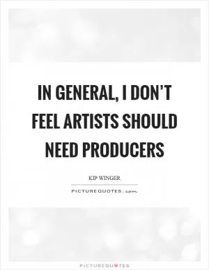 In general, I don’t feel artists should need producers Picture Quote #1