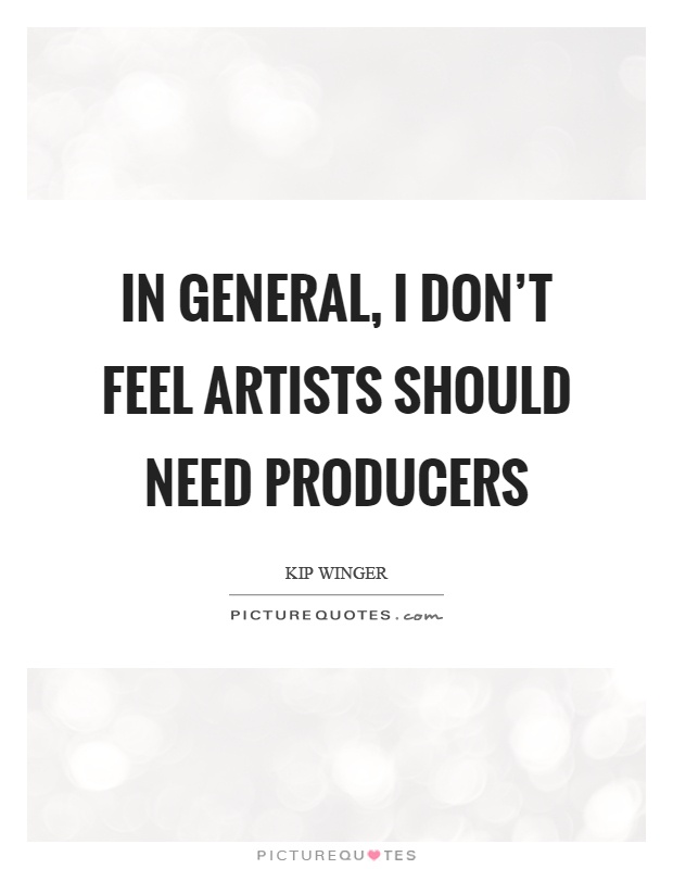 In general, I don't feel artists should need producers Picture Quote #1