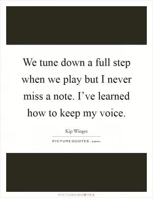 We tune down a full step when we play but I never miss a note. I’ve learned how to keep my voice Picture Quote #1