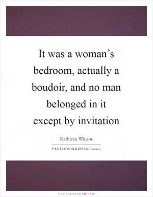 It was a woman’s bedroom, actually a boudoir, and no man belonged in it except by invitation Picture Quote #1