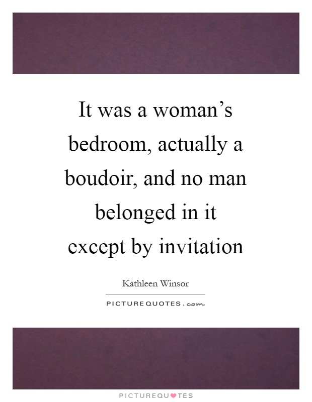 It was a woman's bedroom, actually a boudoir, and no man belonged in it except by invitation Picture Quote #1