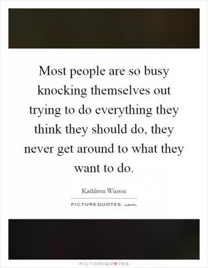 Most people are so busy knocking themselves out trying to do everything they think they should do, they never get around to what they want to do Picture Quote #1