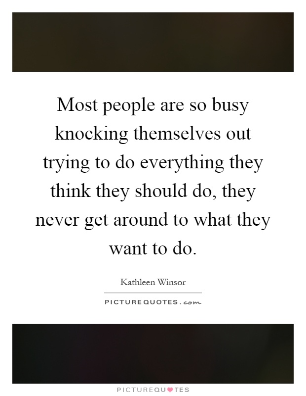 Most people are so busy knocking themselves out trying to do everything they think they should do, they never get around to what they want to do Picture Quote #1