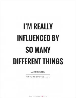 I’m really influenced by so many different things Picture Quote #1