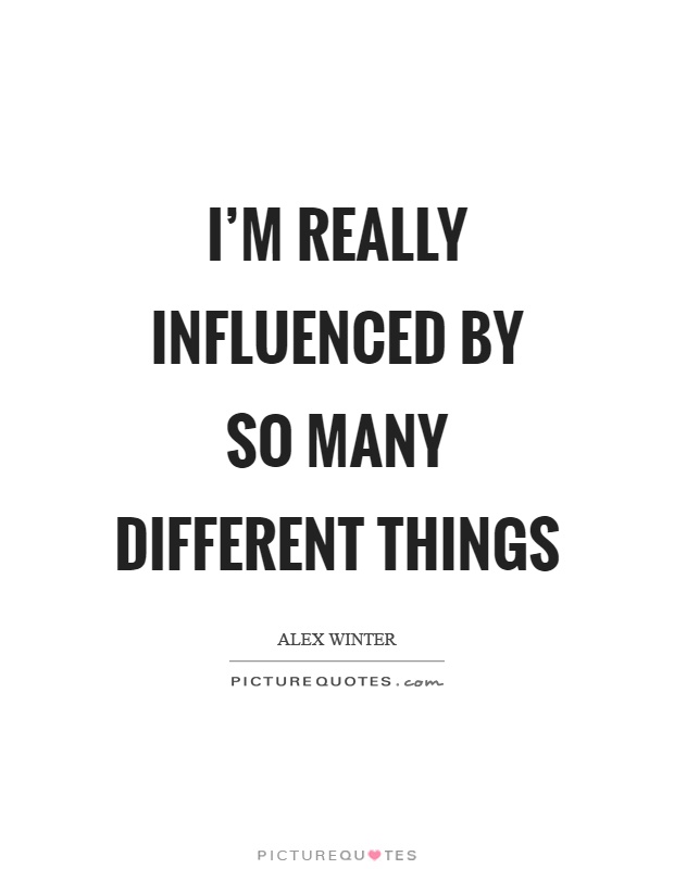 I'm really influenced by so many different things Picture Quote #1