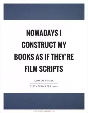 Nowadays I construct my books as if they’re film scripts Picture Quote #1