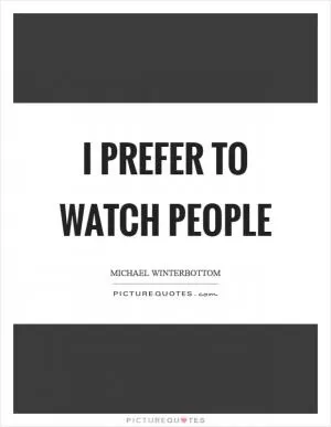 I prefer to watch people Picture Quote #1
