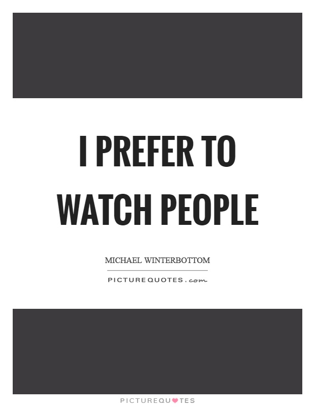 I prefer to watch people Picture Quote #1