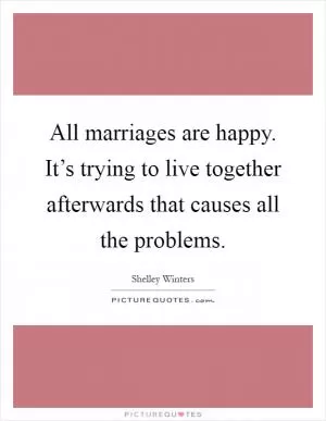 All marriages are happy. It’s trying to live together afterwards that causes all the problems Picture Quote #1