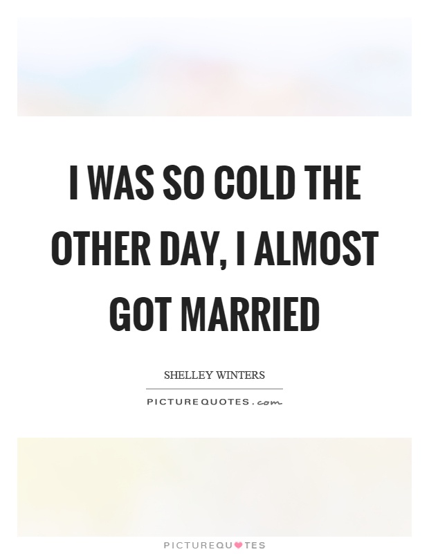I was so cold the other day, I almost got married Picture Quote #1
