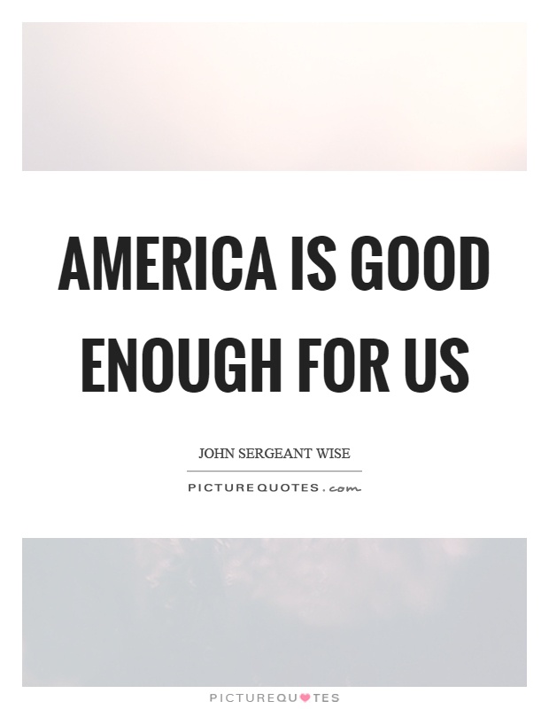 America is good enough for us Picture Quote #1