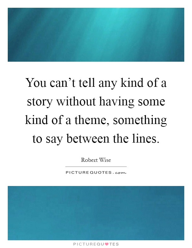 You can't tell any kind of a story without having some kind of a theme, something to say between the lines Picture Quote #1