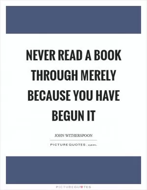 Never read a book through merely because you have begun it Picture Quote #1
