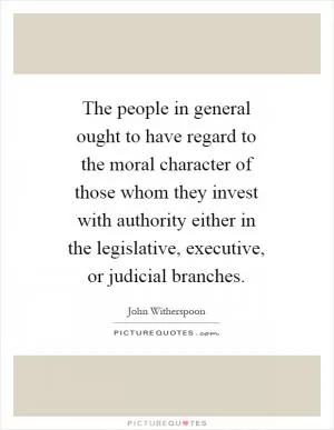 The people in general ought to have regard to the moral character of those whom they invest with authority either in the legislative, executive, or judicial branches Picture Quote #1