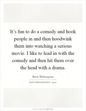 It’s fun to do a comedy and hook people in and then hoodwink them into watching a serious movie. I like to lead in with the comedy and then hit them over the head with a drama Picture Quote #1