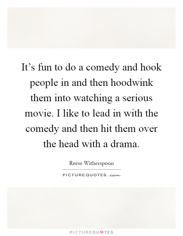 It's fun to do a comedy and hook people in and then hoodwink them into watching a serious movie. I like to lead in with the comedy and then hit them over the head with a drama Picture Quote #1