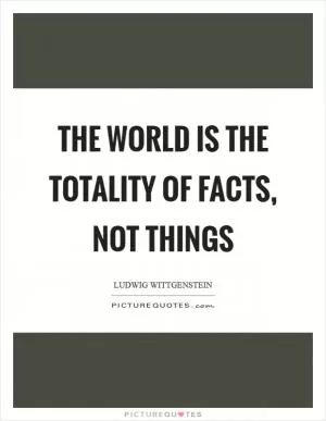 The world is the totality of facts, not things Picture Quote #1