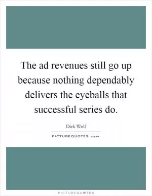 The ad revenues still go up because nothing dependably delivers the eyeballs that successful series do Picture Quote #1
