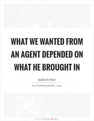 What we wanted from an agent depended on what he brought in Picture Quote #1