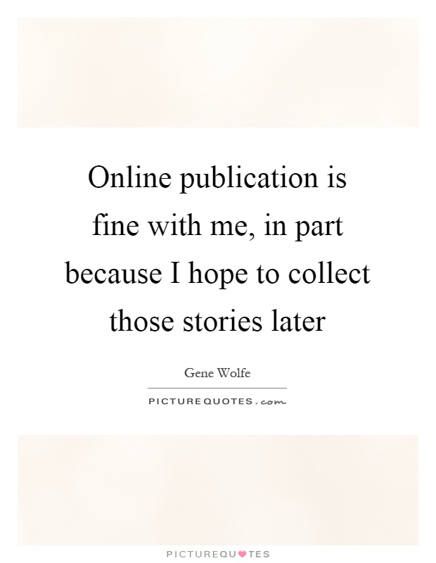 Online publication is fine with me, in part because I hope to collect those stories later Picture Quote #1