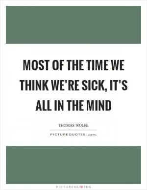 Most of the time we think we’re sick, it’s all in the mind Picture Quote #1