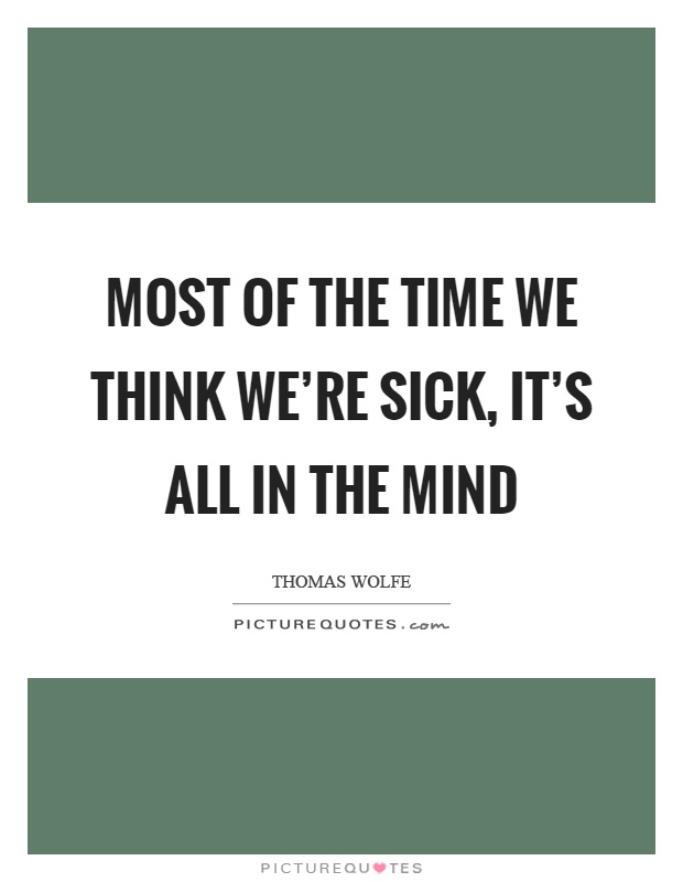 Most of the time we think we're sick, it's all in the mind Picture Quote #1