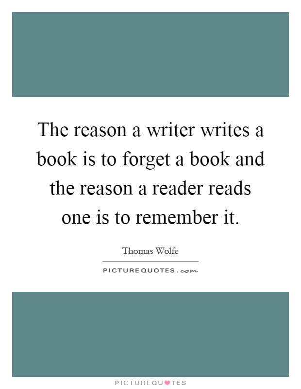 The reason a writer writes a book is to forget a book and the reason a reader reads one is to remember it Picture Quote #1