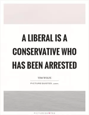 A liberal is a conservative who has been arrested Picture Quote #1