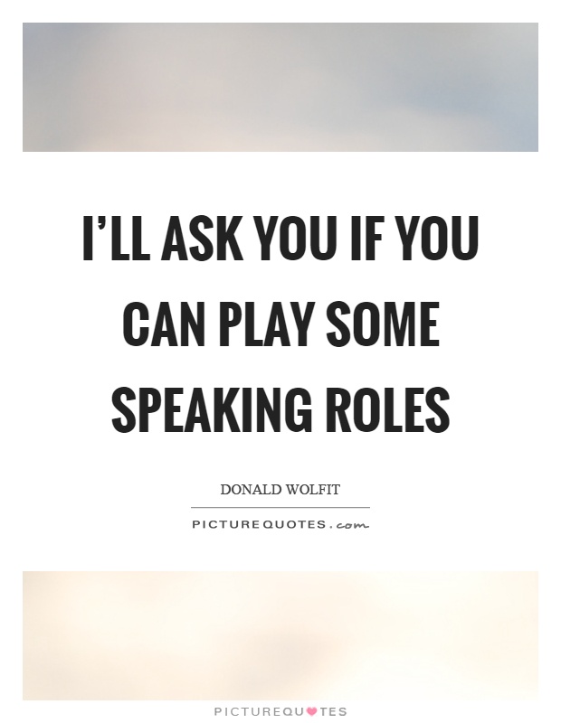 I'll ask you if you can play some speaking roles Picture Quote #1