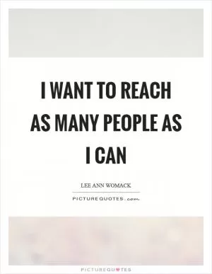 I want to reach as many people as I can Picture Quote #1