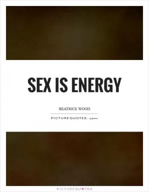 Sex is energy Picture Quote #1