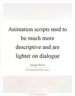 Animation scripts tend to be much more descriptive and are lighter on dialogue Picture Quote #1
