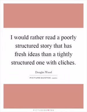 I would rather read a poorly structured story that has fresh ideas than a tightly structured one with cliches Picture Quote #1