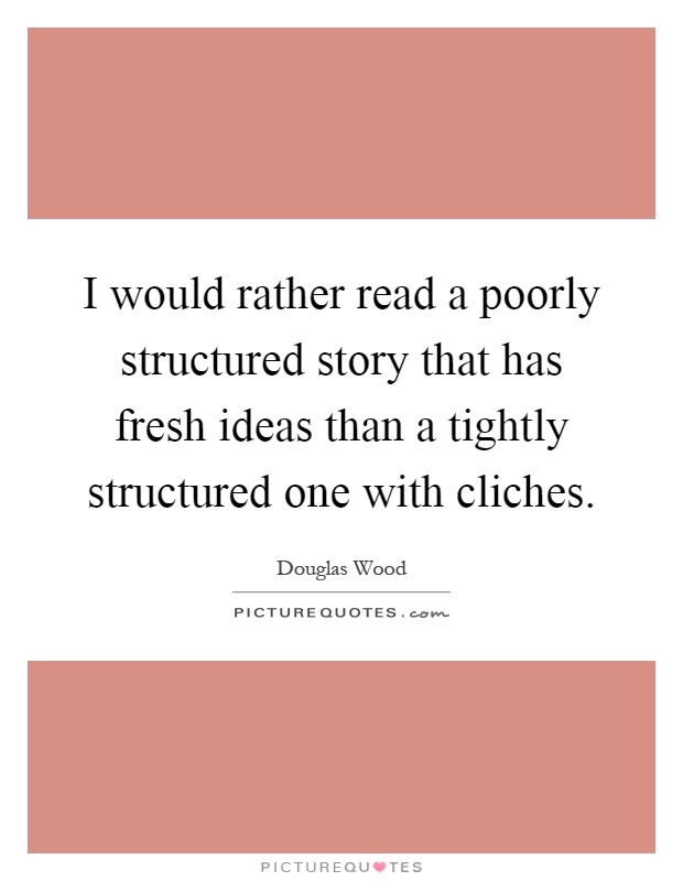 I would rather read a poorly structured story that has fresh ideas than a tightly structured one with cliches Picture Quote #1